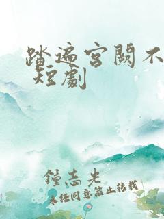 踏遍宫阙不思君 短剧