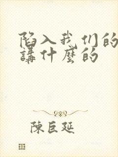 陷入我们的热恋讲什么的