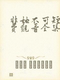 非她不可短剧免费观看全集