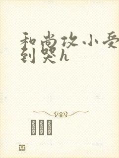 和尚攻小受被肉到哭h