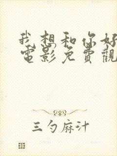 我想和你好好的电影免费观看