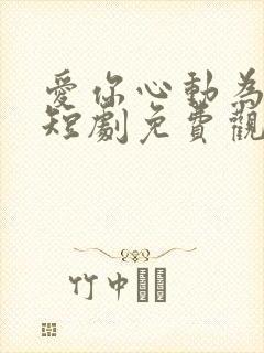 爱你心动为止小短剧免费观看