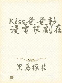 kiss爸爸动漫电视剧在线观看