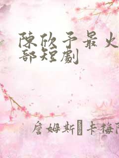 陈欣予最火的三部短剧