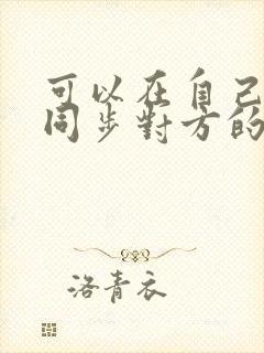 可以在自己微信同步对方的聊天记录