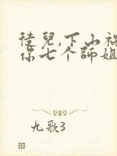 徒儿,下山祸害你七个师姐去吧在线看