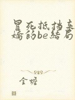 冒死抵挡来自病娇的be结局