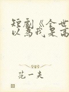 短剧《全世界都以为我是高手》免费