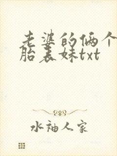 老婆的俩个双胞胎表妹txt