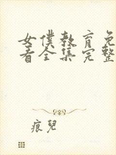 女仆教育免费观看全集完整版动漫中文