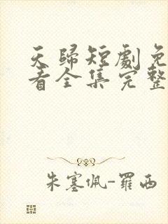 天归短剧免费观看全集完整版