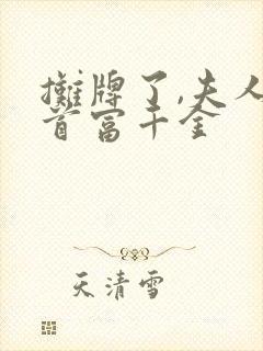 摊牌了,夫人是首富千金