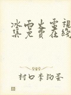 冰雨火电视剧全集免费在线观看播放