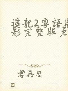 追龙2粤语版电影完整版免费