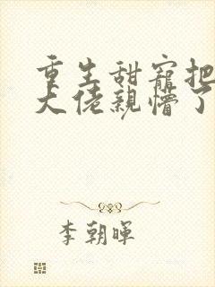 重生甜宠把嗜血大佬亲懵了