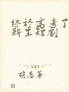 终于高考了始于新生短剧