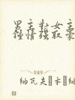 男主对女主一见钟情强取豪夺的小说