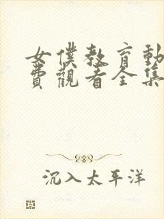 女仆教育动漫免费观看全集完整