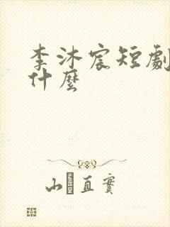 李沐宸短剧都有什么