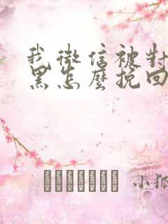 我微信被对方拉黑怎么挽回