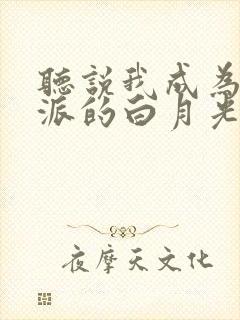 听说我成为了反派的白月光短剧