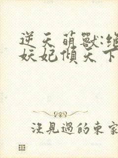 逆天萌兽:绝世妖妃倾天下听书全集