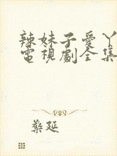 辣妹子爱丫爱丫电视剧全集免费播放