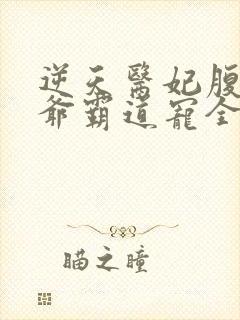 逆天医妃腹黑王爷霸道宠全文免费