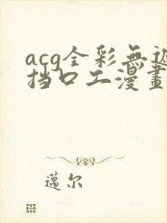 acg全彩无遮挡口工漫画网址
