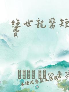 绝世龙医短剧免费