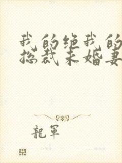 我的绝我的绝色总裁未婚妻