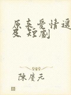 原来爱情遥不可及 短剧