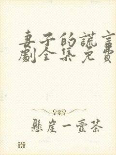 妻子的谎言电视剧全集免费妻谎言电视剧