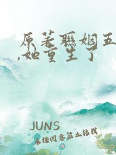 原著联姻五年后,她重生了