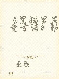 《黑猫男友的疼爱方法》动漫在线观看