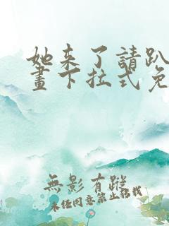 她来了请趴下漫画下拉式免费阅读