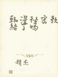 韩漫秘密教学完结了吗