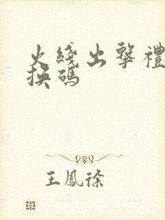 火线出击礼包兑换码