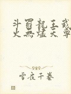 斗罗龙王武魂异火无烬天尊免费阅读