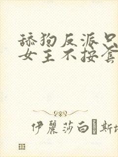 舔狗反派只想苟女主不按套路走在线阅读小说