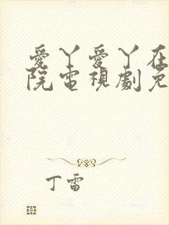 爱丫爱丫在线影院电视剧免费观看青