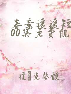 春意遥遥短剧100集免费观看