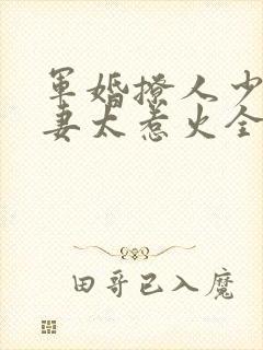 军婚撩人少将娇妻太惹火全文免费