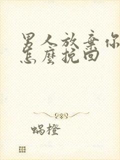 男人放弃你时你怎么挽回