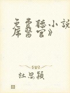 免费听小说《首席医官》