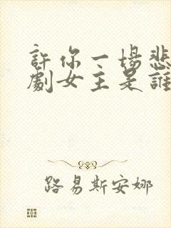 许你一场悲欢短剧女主是谁