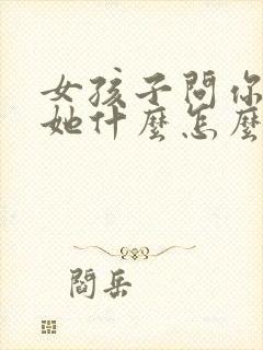 女孩子问你喜欢她什么怎么回答