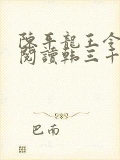 陈平龙王令免费阅读韩三千