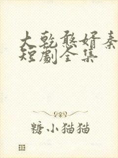 大乾憨婿秦憨子短剧全集