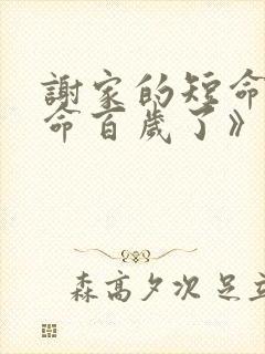 谢家的短命鬼长命百岁了》